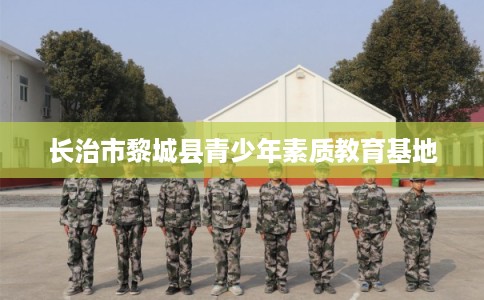 长治市黎城县青少年素质教育基地