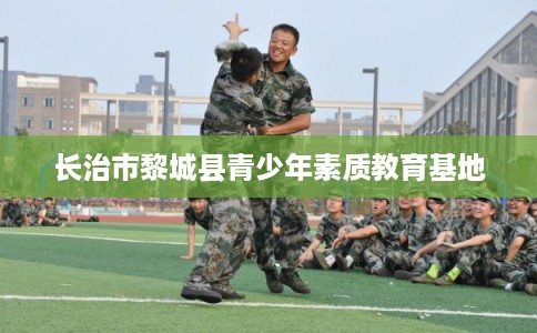 长治市黎城县青少年素质教育基地