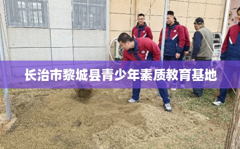 长治市黎城县青少年素质教育基地 长治市黎城县青少年素质教育基地