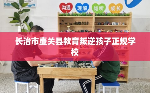 长治市壶关县教育叛逆孩子正规学校