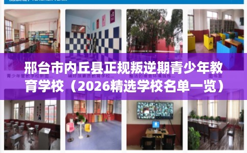 邢台市内丘县正规叛逆期青少年教育学校(2026精选学校名单一览) 邢台市内丘县正规叛逆期青少年教育学校(2026精选学校名单一览)