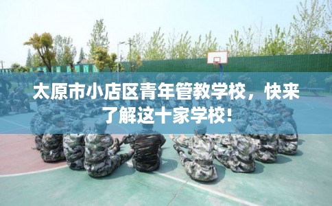 太原市小店区青年管教学校，快来了解这十家学校!