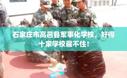 石家庄市高邑县军事化学校，好得十家学校藏不住！