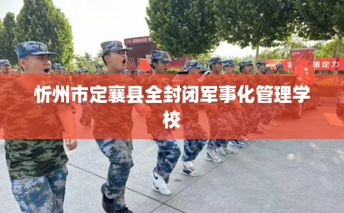 忻州市定襄县全封闭军事化管理学校