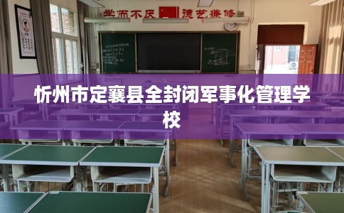 忻州市定襄县全封闭军事化管理学校