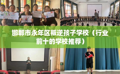 邯郸市永年区叛逆孩子学校（行业前十的学校推荐）