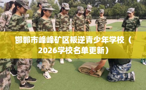 邯郸市峰峰矿区叛逆青少年学校（2026学校名单更新）
