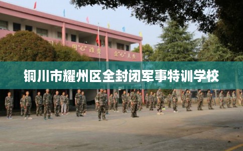 铜川市耀州区全封闭军事特训学校