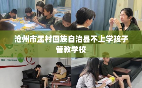 沧州市孟村回族自治县不上学孩子管教学校 沧州市孟村回族自治县不上学孩子管教学校