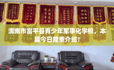渭南市富平县青少年军事化学校，本篇今日隆重介绍！