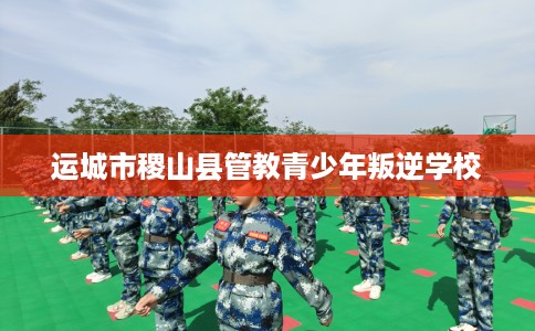 运城市稷山县管教青少年叛逆学校 运城市稷山县管教青少年叛逆学校