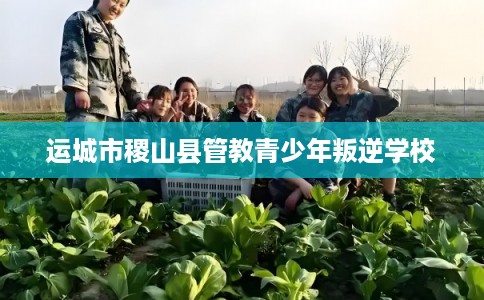 运城市稷山县管教青少年叛逆学校 运城市稷山县管教青少年叛逆学校