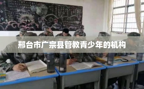 邢台市广宗县管教青少年的机构