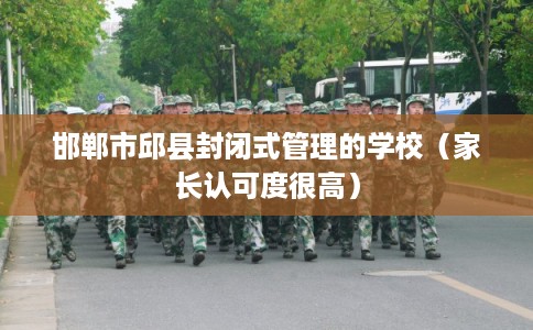 邯郸市邱县封闭式管理的学校（家长认可度很高）