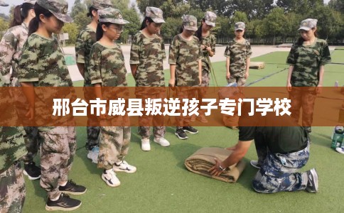 邢台市威县叛逆孩子专门学校