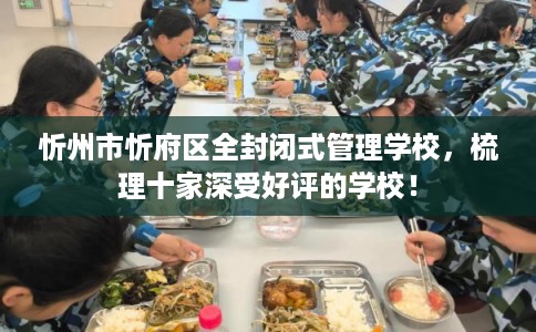 忻州市忻府区全封闭式管理学校，梳理十家深受好评的学校！