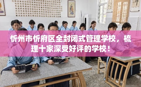 忻州市忻府区全封闭式管理学校，梳理十家深受好评的学校！