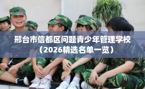 邢台市信都区问题青少年管理学校(2026精选名单一览) 邢台市信都区问题青少年管理学校(2026精选名单一览)