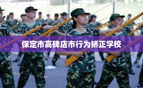 保定市高碑店市行为矫正学校