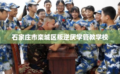 石家庄市栾城区叛逆厌学管教学校