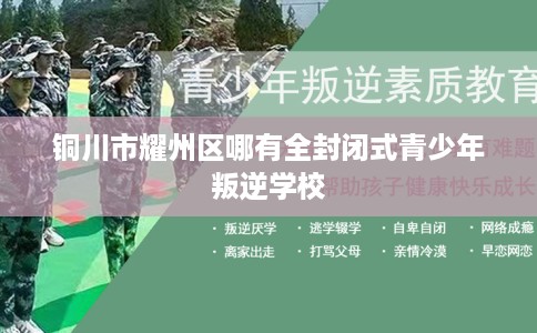 铜川市耀州区哪有全封闭式青少年叛逆学校 铜川市耀州区哪有全封闭式青少年叛逆学校