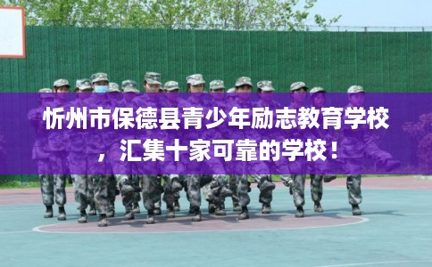 忻州市保德县青少年励志教育学校，汇集十家可靠的学校！