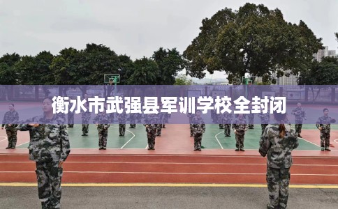 衡水市武强县军训学校全封闭
