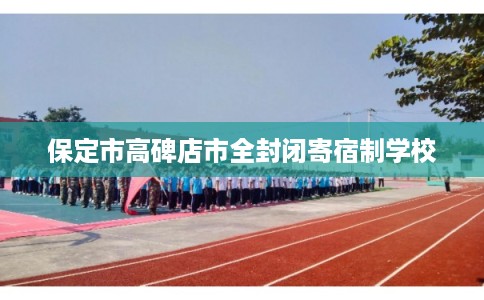 保定市高碑店市全封闭寄宿制学校