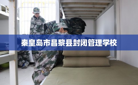 秦皇岛市昌黎县封闭管理学校