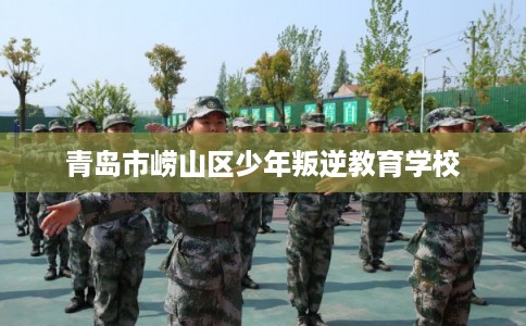 青岛市崂山区少年叛逆教育学校
