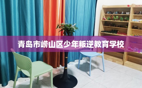 青岛市崂山区少年叛逆教育学校
