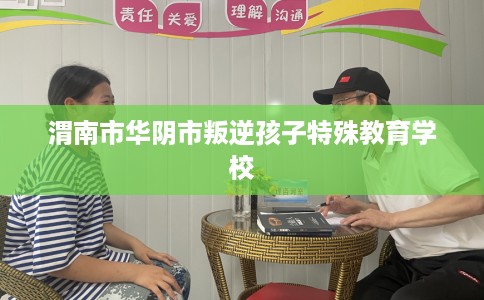 渭南市华阴市叛逆孩子特殊教育学校 渭南市华阴市叛逆孩子特殊教育学校