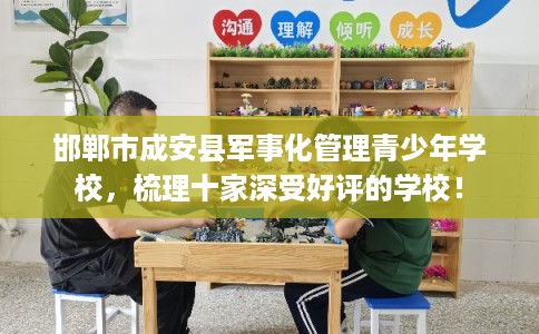 邯郸市成安县军事化管理青少年学校,梳理十家深受好评的学校! 邯郸市成安县军事化管理青少年学校,梳理十家深受好评的学校!