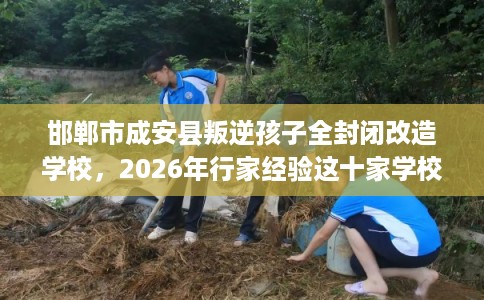 邯郸市成安县叛逆孩子全封闭改造学校,2026年行家经验这十家学校! 邯郸市成安县叛逆孩子全封闭改造学校,2026年行家经验这十家学校!