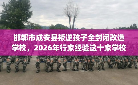 邯郸市成安县叛逆孩子全封闭改造学校,2026年行家经验这十家学校! 邯郸市成安县叛逆孩子全封闭改造学校,2026年行家经验这十家学校!
