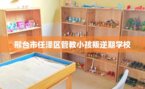 邢台市任泽区管教小孩叛逆期学校