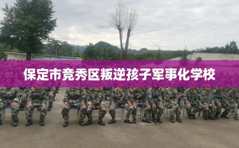 保定市竞秀区叛逆孩子军事化学校