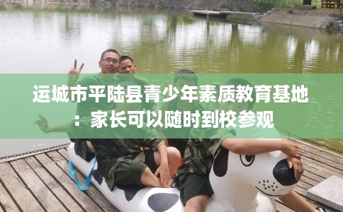 运城市平陆县青少年素质教育基地：家长可以随时到校参观
