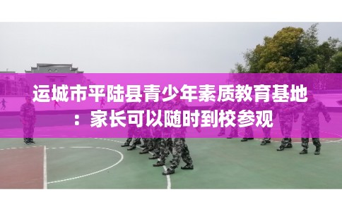 运城市平陆县青少年素质教育基地：家长可以随时到校参观