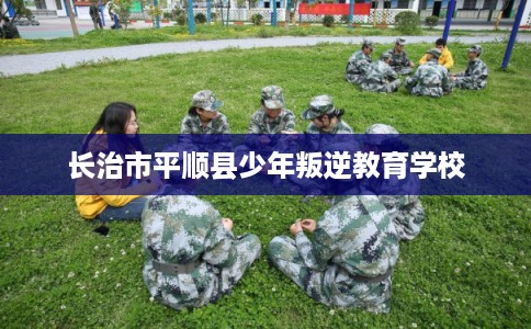 长治市平顺县少年叛逆教育学校
