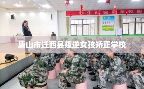 唐山市迁西县叛逆女孩矫正学校