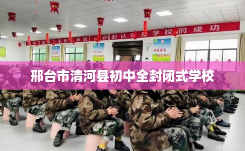 邢台市清河县初中全封闭式学校 邢台市清河县初中全封闭式学校
