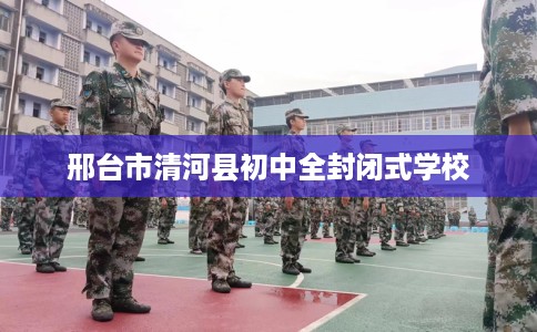 邢台市清河县初中全封闭式学校 邢台市清河县初中全封闭式学校