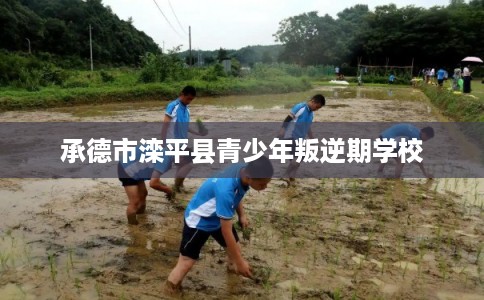 承德市滦平县青少年叛逆期学校