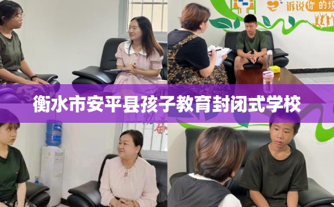 衡水市安平县孩子教育封闭式学校 衡水市安平县孩子教育封闭式学校