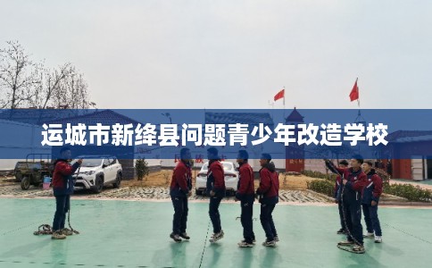 运城市新绛县问题青少年改造学校 运城市新绛县问题青少年改造学校