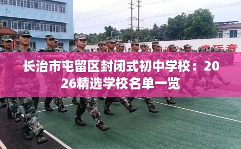 长治市屯留区封闭式初中学校:2026精选学校名单一览 长治市屯留区封闭式初中学校:2026精选学校名单一览