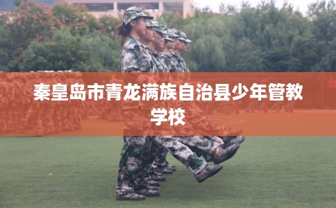 秦皇岛市青龙满族自治县少年管教学校