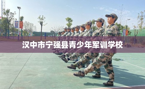 汉中市宁强县青少年军训学校