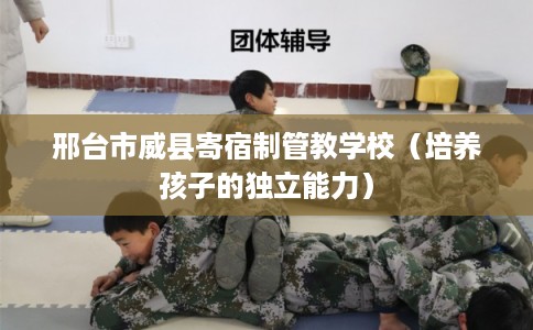 邢台市威县寄宿制管教学校(培养孩子的独立能力) 邢台市威县寄宿制管教学校(培养孩子的独立能力)